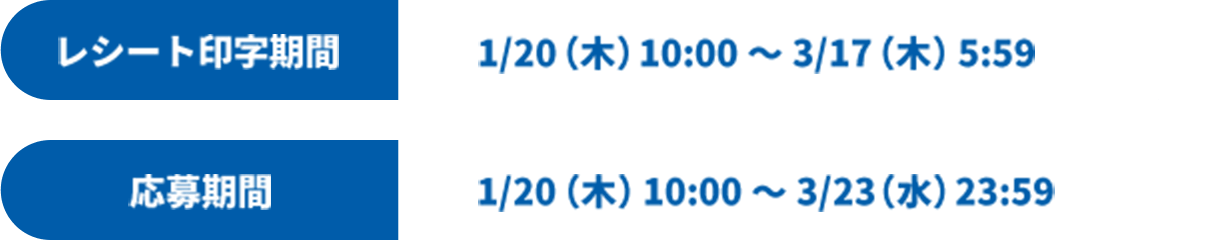 レシート印字期間 1/20(木)10:00~3/17(木) 5:59 応募期間 1/20(木)00:00~3/23(水) 23:59