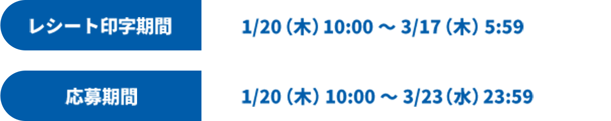 レシート印字期間 1/20(木)10:00～3/17(木) 5:59 応募期間 1/20(木)00:00～3/23(水) 23:59