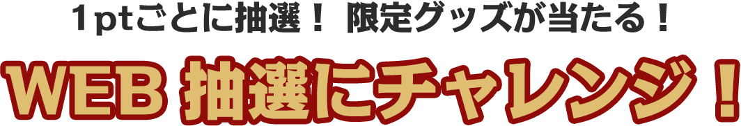1ptごとに抽選!限定グッズが当たる!WEB抽選にチャレンジ!